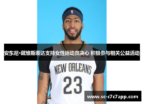 安东尼·戴维斯表达支持女性运动员决心 积极参与相关公益活动
