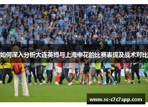 如何深入分析大连英博与上海申花的比赛表现及战术对比