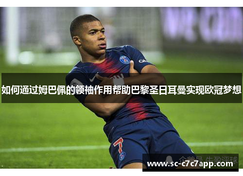 如何通过姆巴佩的领袖作用帮助巴黎圣日耳曼实现欧冠梦想