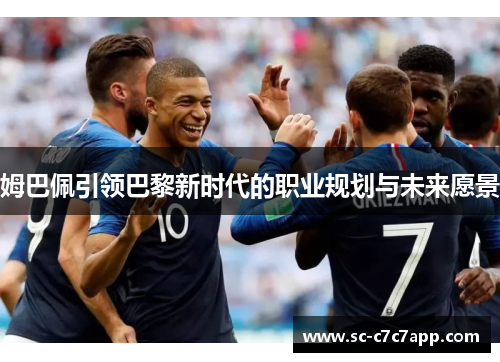 姆巴佩引领巴黎新时代的职业规划与未来愿景