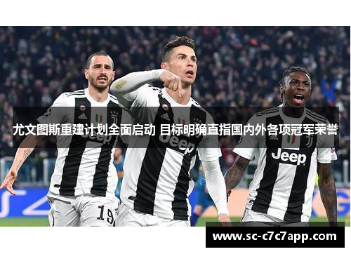 尤文图斯重建计划全面启动 目标明确直指国内外各项冠军荣誉