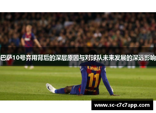 巴萨10号弃用背后的深层原因与对球队未来发展的深远影响