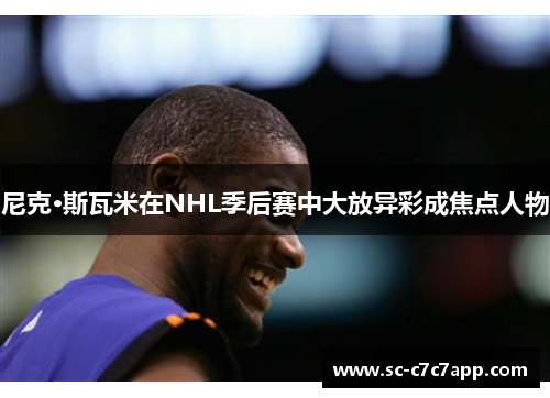 尼克·斯瓦米在NHL季后赛中大放异彩成焦点人物