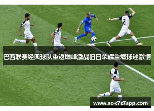 巴西联赛经典球队重返巅峰激战旧日荣耀重燃球迷激情