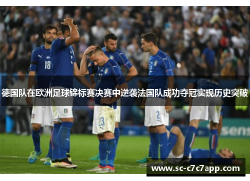 德国队在欧洲足球锦标赛决赛中逆袭法国队成功夺冠实现历史突破