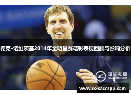 德克·诺维茨基2014年全明星赛精彩表现回顾与影响分析