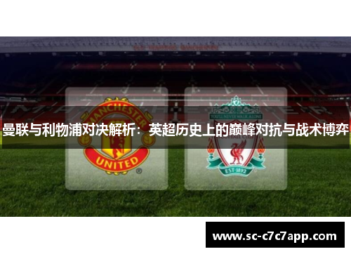 曼联与利物浦对决解析：英超历史上的巅峰对抗与战术博弈