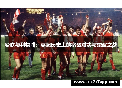 曼联与利物浦：英超历史上的宿敌对决与荣耀之战