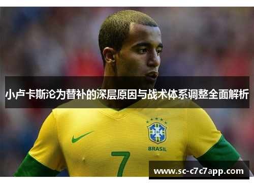 小卢卡斯沦为替补的深层原因与战术体系调整全面解析