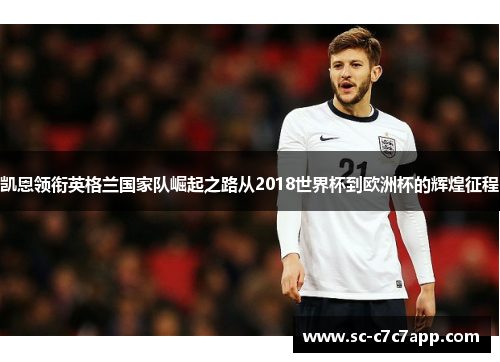 凯恩领衔英格兰国家队崛起之路从2018世界杯到欧洲杯的辉煌征程