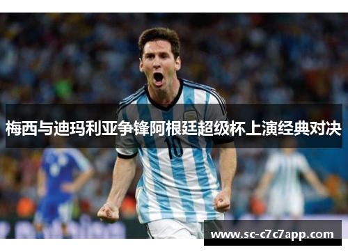 梅西与迪玛利亚争锋阿根廷超级杯上演经典对决