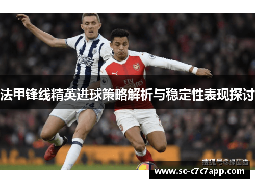 法甲锋线精英进球策略解析与稳定性表现探讨