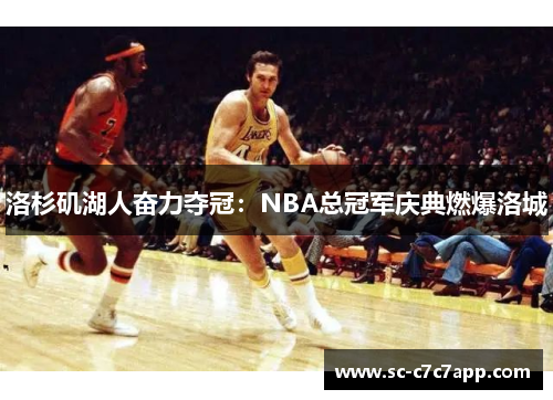 洛杉矶湖人奋力夺冠：NBA总冠军庆典燃爆洛城