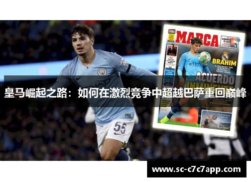 皇马崛起之路：如何在激烈竞争中超越巴萨重回巅峰
