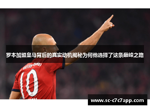 罗本加盟皇马背后的真实动机揭秘为何他选择了这条巅峰之路