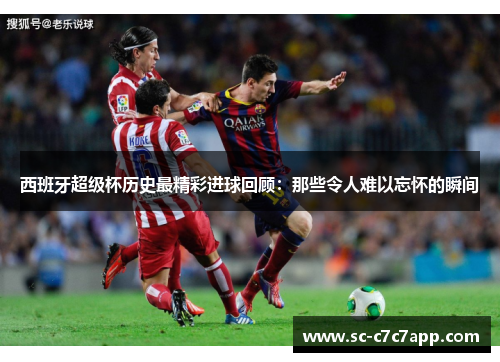 西班牙超级杯历史最精彩进球回顾：那些令人难以忘怀的瞬间