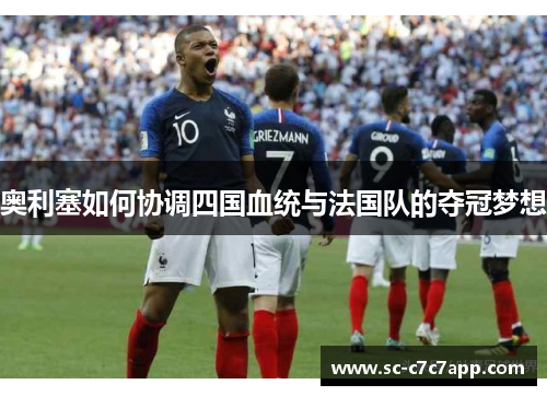 奥利塞如何协调四国血统与法国队的夺冠梦想