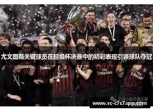 尤文图斯关键球员在超级杯决赛中的精彩表现引领球队夺冠