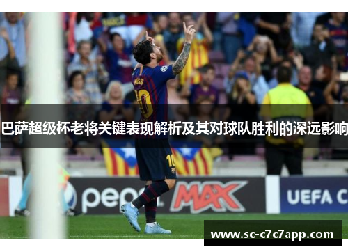 巴萨超级杯老将关键表现解析及其对球队胜利的深远影响