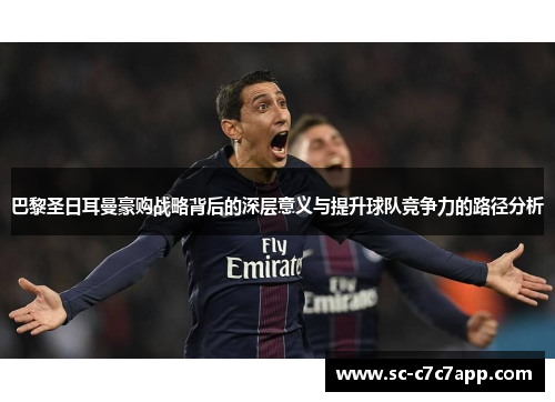 巴黎圣日耳曼豪购战略背后的深层意义与提升球队竞争力的路径分析