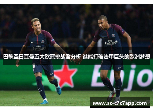 巴黎圣日耳曼五大欧冠挑战者分析 谁能打破法甲巨头的欧洲梦想
