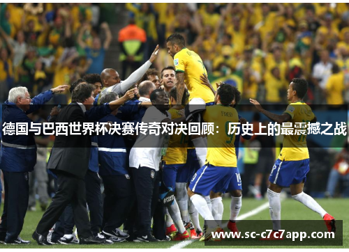 德国与巴西世界杯决赛传奇对决回顾：历史上的最震撼之战