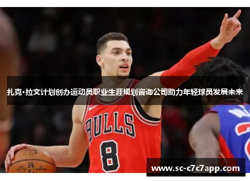 扎克·拉文计划创办运动员职业生涯规划咨询公司助力年轻球员发展未来