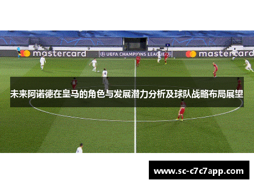 未来阿诺德在皇马的角色与发展潜力分析及球队战略布局展望