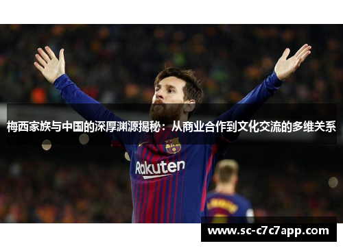 梅西家族与中国的深厚渊源揭秘：从商业合作到文化交流的多维关系