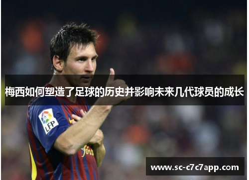 梅西如何塑造了足球的历史并影响未来几代球员的成长