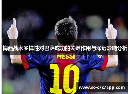 梅西战术多样性对巴萨成功的关键作用与深远影响分析