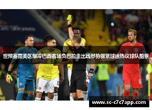 世预赛南美区爆冷巴西客场负巴拉圭出线形势骤紧球迷热议球队前景