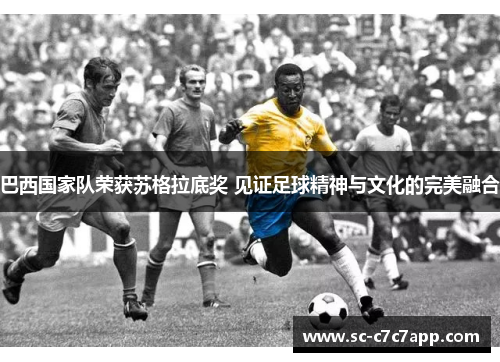 巴西国家队荣获苏格拉底奖 见证足球精神与文化的完美融合