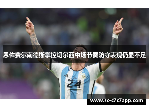 恩佐费尔南德斯掌控切尔西中场节奏防守表现仍显不足