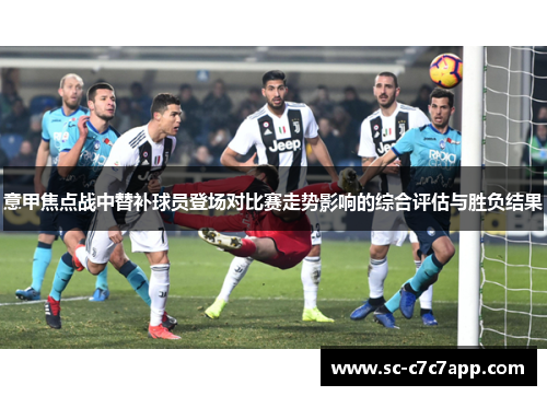 意甲焦点战中替补球员登场对比赛走势影响的综合评估与胜负结果
