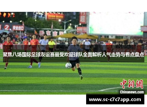 聚焦八场国际足球友谊赛最受欢迎球队全面解析人气走势与看点盘点